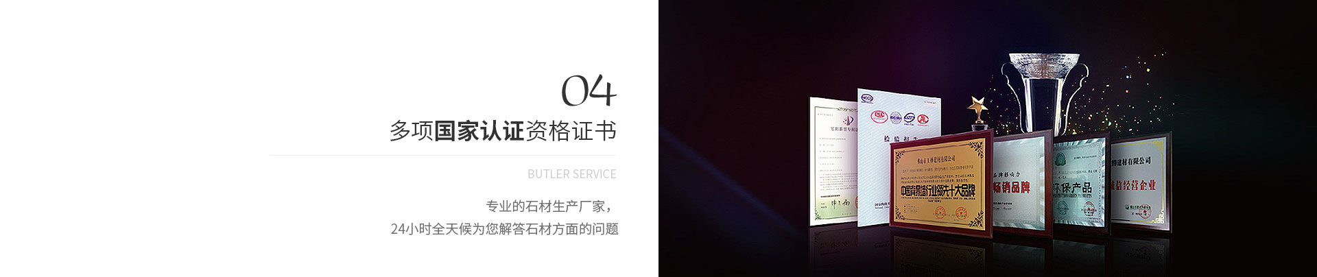 多項(xiàng)國(guó)家認(rèn)證資格證書(shū),Butler service,專(zhuān)業(yè)的石材生產(chǎn)廠(chǎng)家，
             24小時(shí)全天候?yàn)槟獯鹗姆矫娴膯?wèn)題